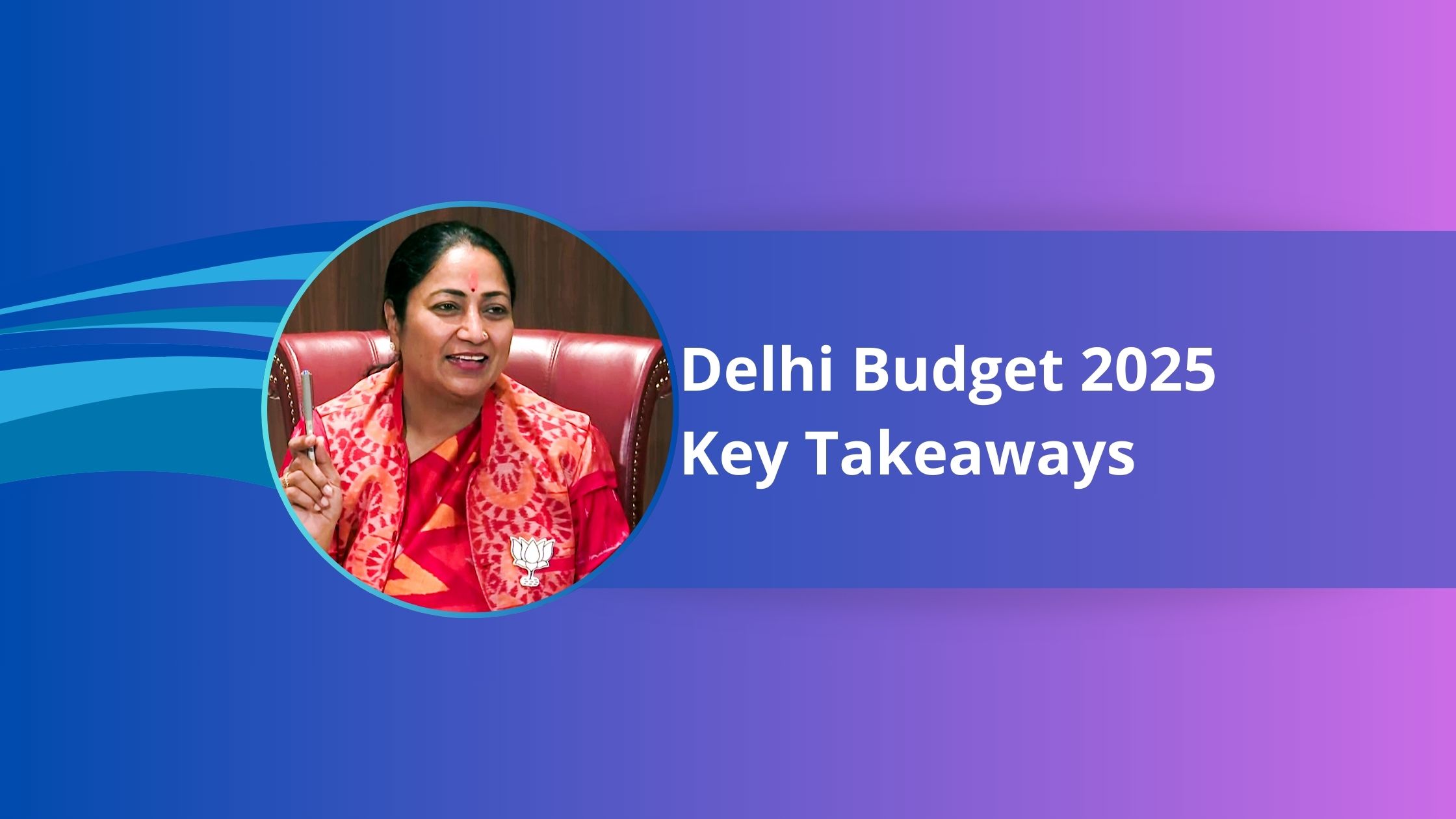 Delhi Budget 2025 Highlights: Increased Spending, Higher Taxes & Growth Plans