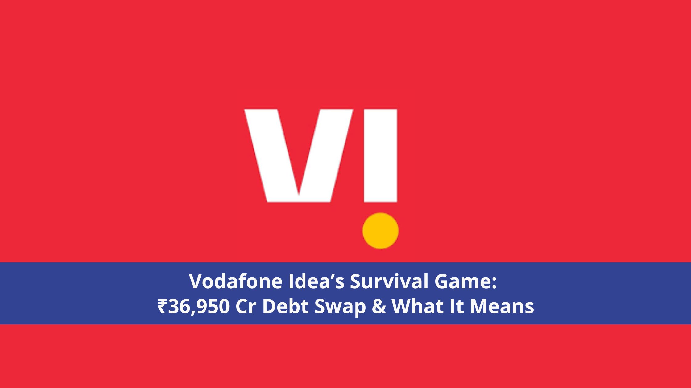 Vodafone Idea’s Survival Game: Rs. 36,950 Cr Debt Swap & What It Means